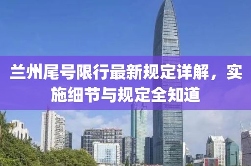 兰州尾号限行最新规定详解，实施细节与规定全知道