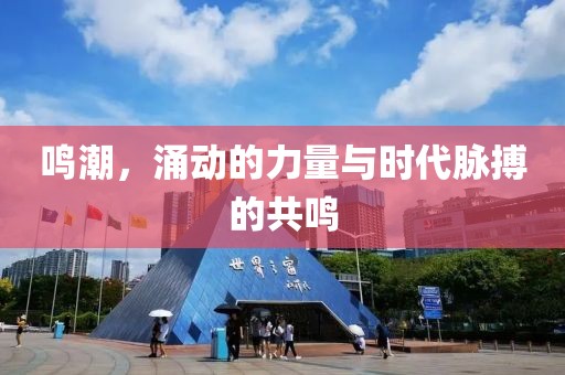 鸣潮，涌动的力量与时代脉搏的共鸣