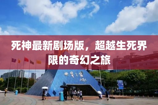死神最新剧场版，超越生死界限的奇幻之旅