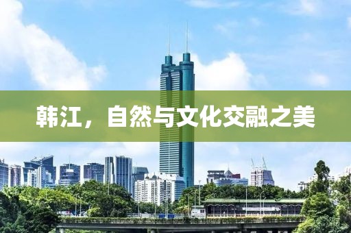 韩江，自然与文化交融之美