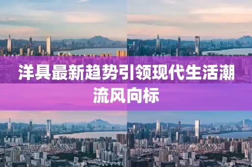 洋具最新趋势引领现代生活潮流风向标