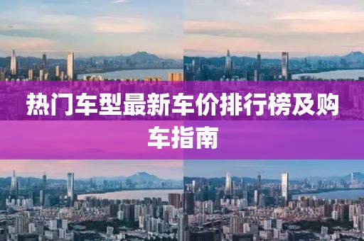 热门车型最新车价排行榜及购车指南
