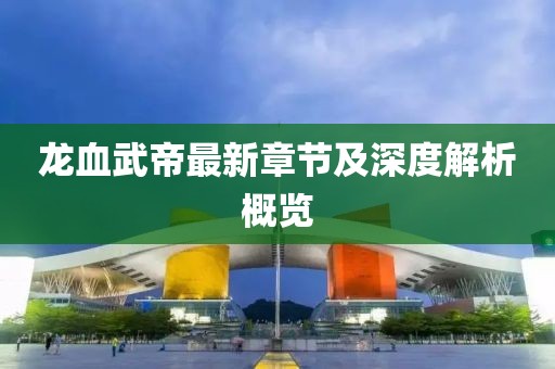 龙血武帝最新章节及深度解析概览