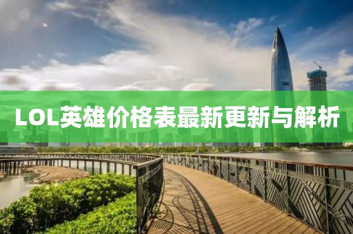 LOL英雄价格表最新更新与解析