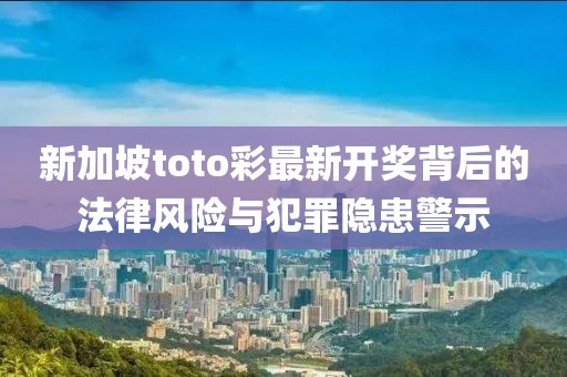 新加坡toto彩最新开奖背后的法律风险与犯罪隐患警示