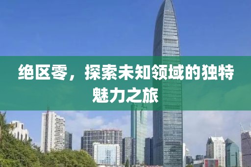 绝区零，探索未知领域的独特魅力之旅
