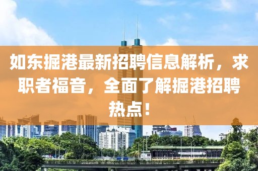 如东掘港最新招聘信息解析，求职者福音，全面了解掘港招聘热点！