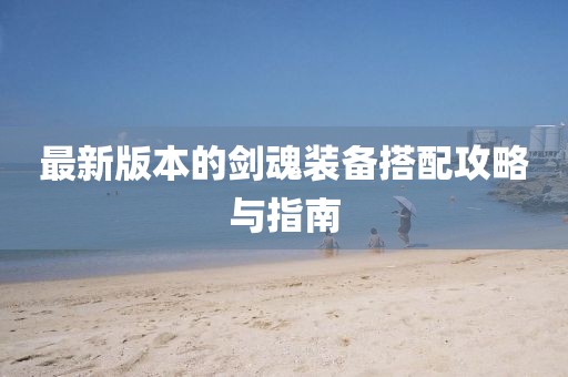 最新版本的剑魂装备搭配攻略与指南