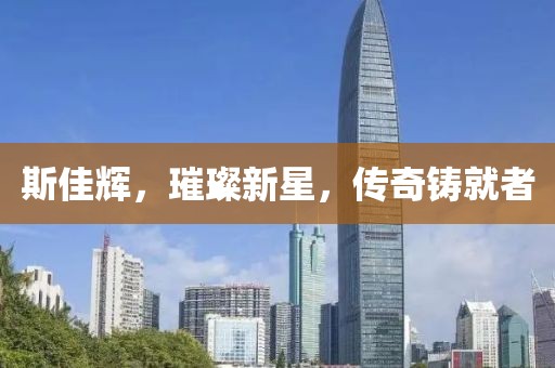 斯佳辉，璀璨新星，传奇铸就者