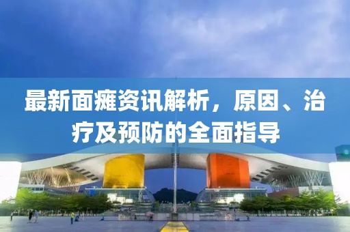 最新面瘫资讯解析，原因、治疗及预防的全面指导