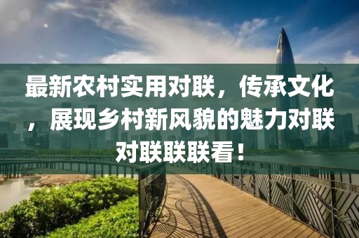 最新农村实用对联，传承文化，展现乡村新风貌的魅力对联对联联联看！