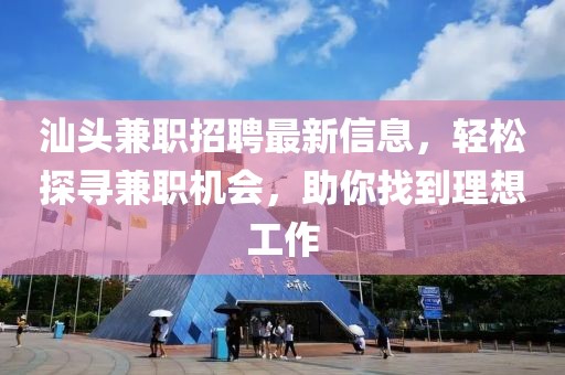 汕头兼职招聘最新信息，轻松探寻兼职机会，助你找到理想工作