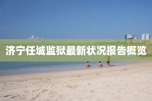 济宁任城监狱最新状况报告概览