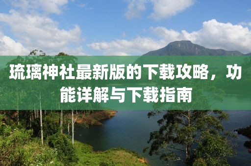 琉璃神社最新版的下载攻略，功能详解与下载指南