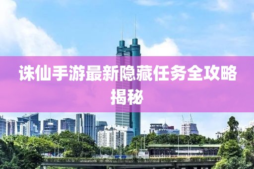 诛仙手游最新隐藏任务全攻略揭秘