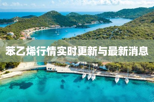苯乙烯行情实时更新与最新消息